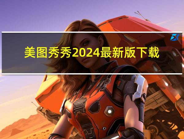 美图秀秀2024最新版下载的相关图片