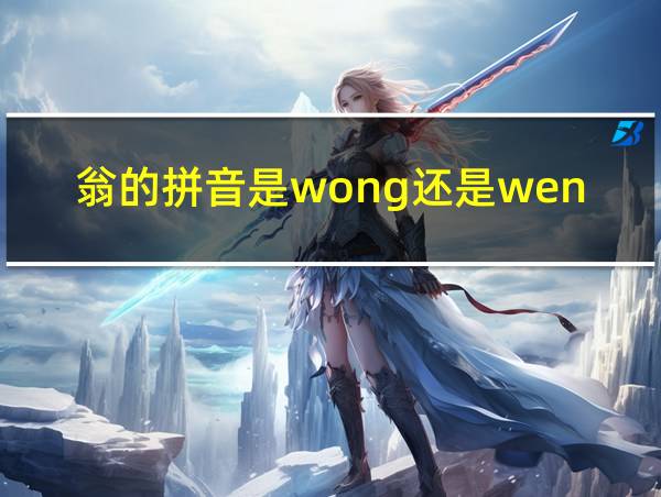 翁的拼音是wong还是weng的相关图片