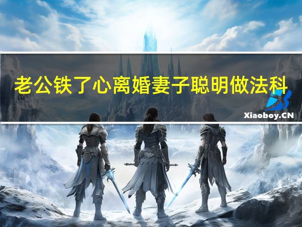 老公铁了心离婚妻子聪明做法科室发展建议的相关图片