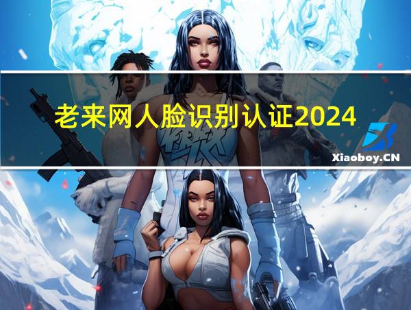 老来网人脸识别认证2024的相关图片