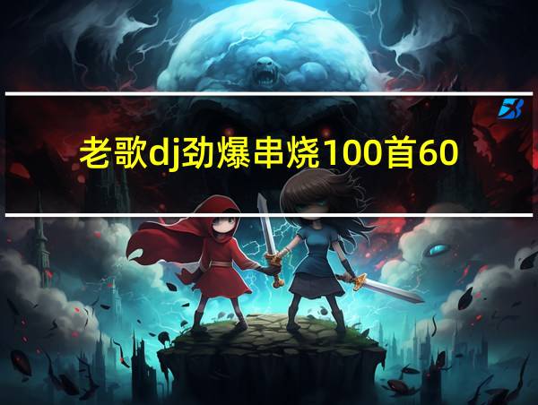 老歌dj劲爆串烧100首60分钟的相关图片