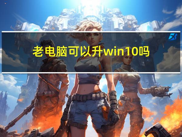 老电脑可以升win10吗的相关图片