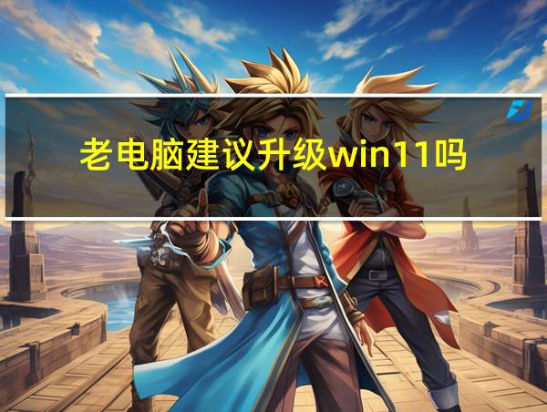 老电脑建议升级win11吗的相关图片