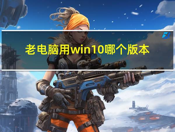 老电脑用win10哪个版本的相关图片