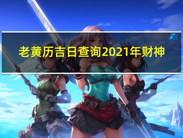 老黄历吉日查询2021年财神位的相关图片