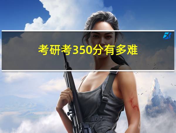 考研考350分有多难的相关图片