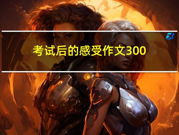 考试后的感受作文300的相关图片