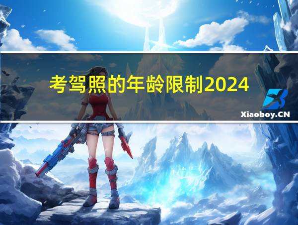 考驾照的年龄限制2024的相关图片