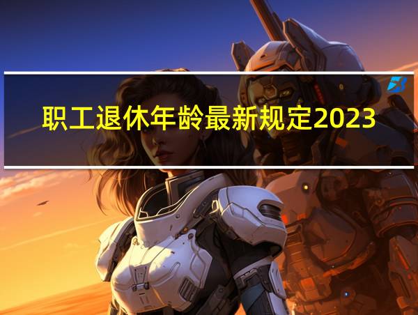 职工退休年龄最新规定2023的相关图片