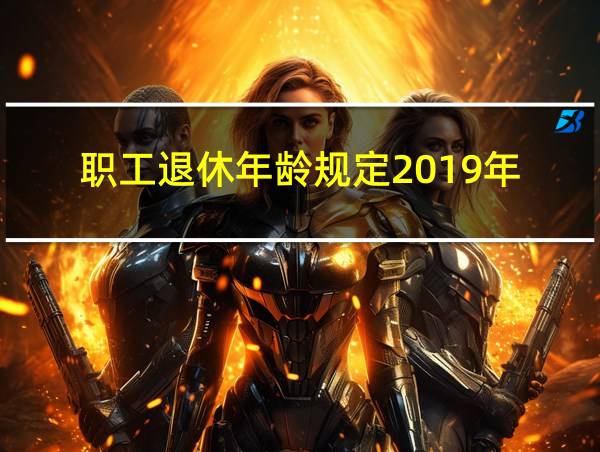 职工退休年龄规定2019年的相关图片