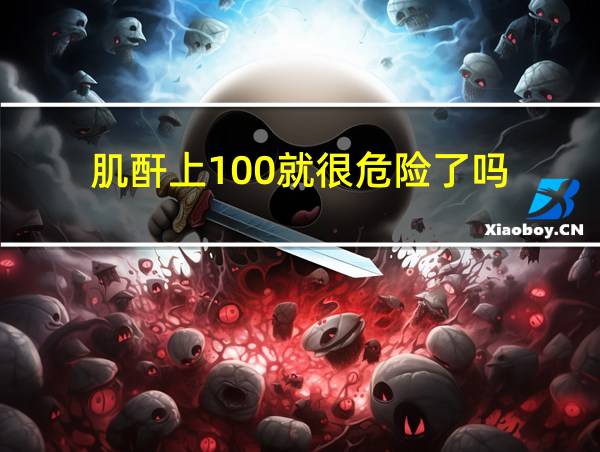 肌酐上100就很危险了吗的相关图片