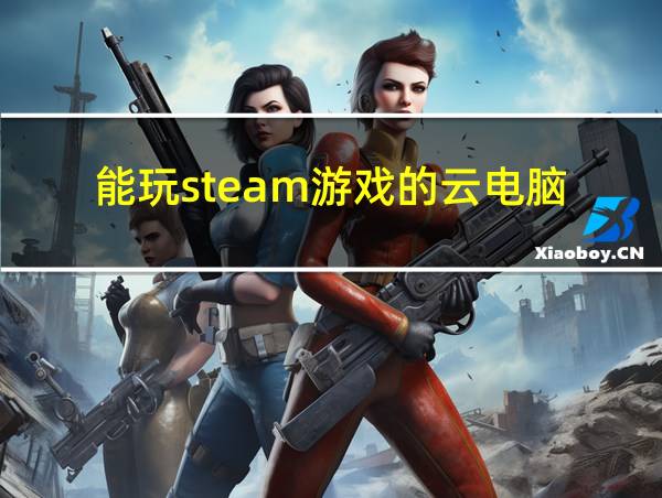 能玩steam游戏的云电脑的相关图片