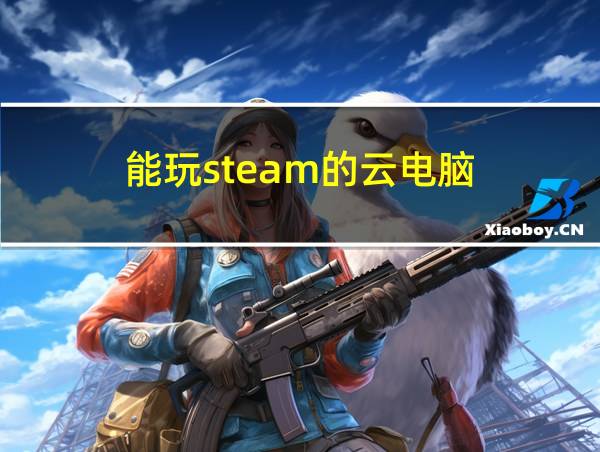 能玩steam的云电脑的相关图片