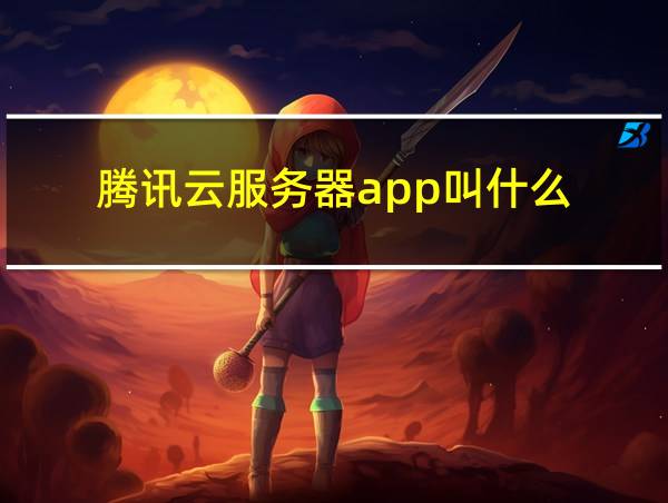 腾讯云服务器app叫什么的相关图片