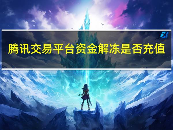 腾讯交易平台资金解冻是否充值三倍的现金才能解冻?的相关图片