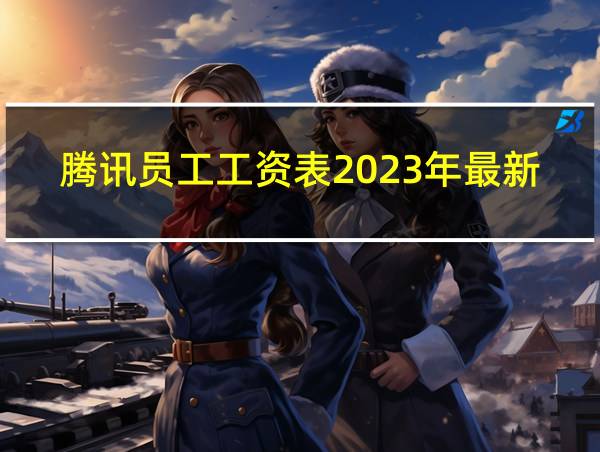 腾讯员工工资表2023年最新版本更新的相关图片