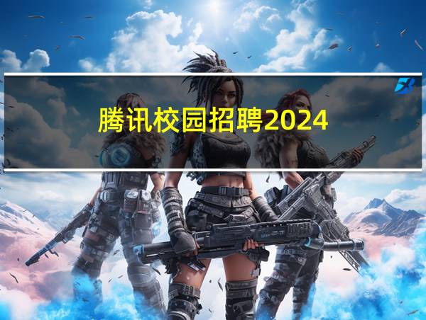 腾讯校园招聘2024的相关图片