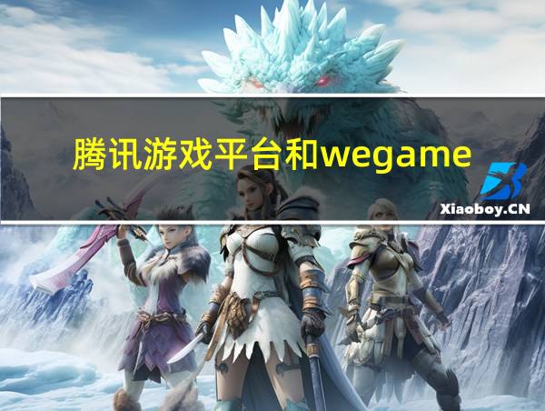 腾讯游戏平台和wegame的相关图片