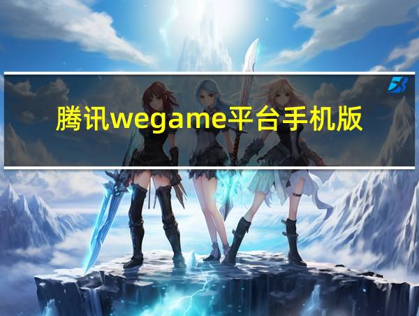 腾讯wegame平台手机版的相关图片