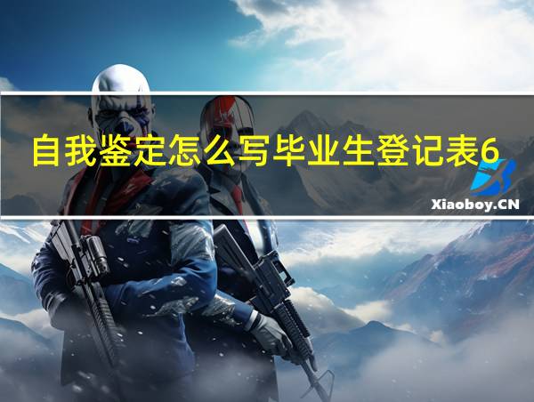 自我鉴定怎么写毕业生登记表600字的相关图片