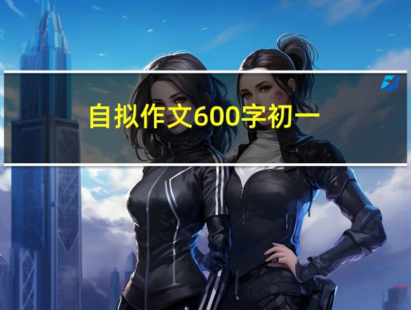 自拟作文600字初一的相关图片