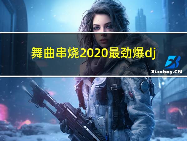 舞曲串烧2020最劲爆dj的相关图片