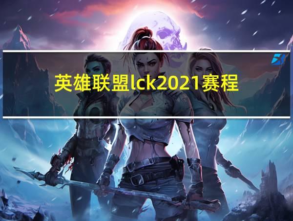 英雄联盟lck2021赛程的相关图片