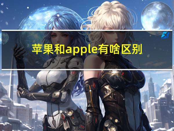 苹果和apple有啥区别的相关图片