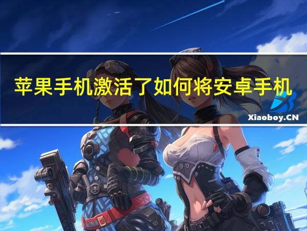 苹果手机激活了如何将安卓手机数据导入iphone的相关图片