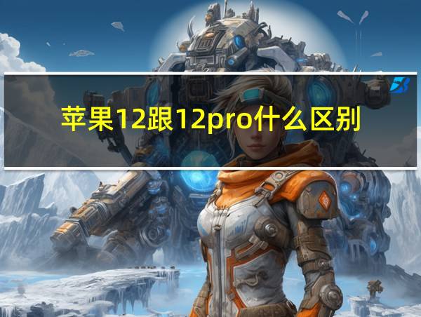 苹果12跟12pro什么区别的相关图片