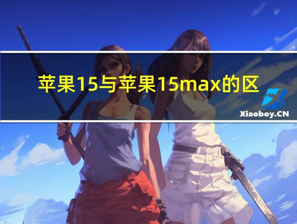 苹果15与苹果15max的区别的相关图片