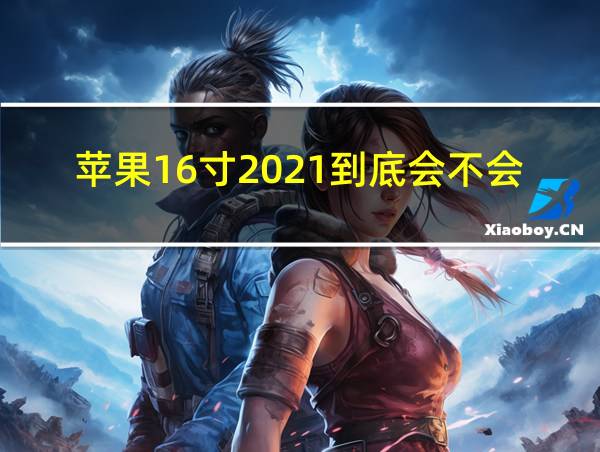 苹果16寸2021到底会不会出的相关图片