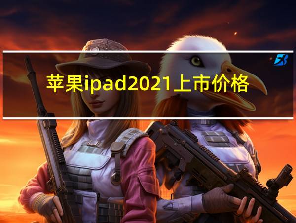 苹果ipad2021上市价格的相关图片