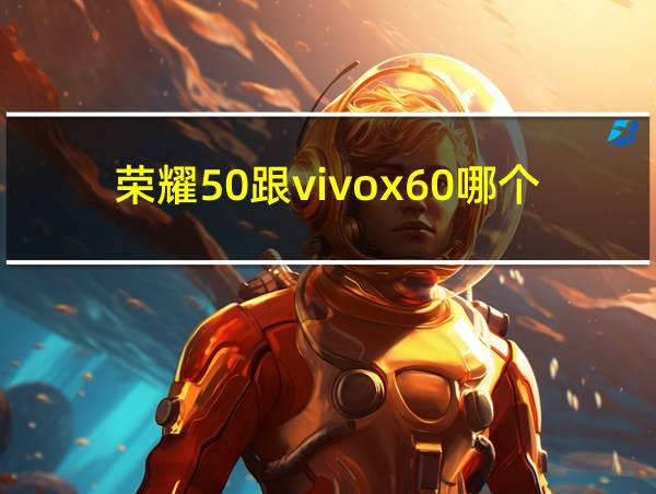 荣耀50跟vivox60哪个大气的相关图片