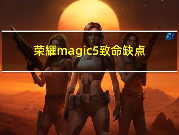 荣耀magic5致命缺点的相关图片