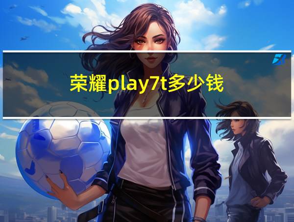 荣耀play7t多少钱的相关图片