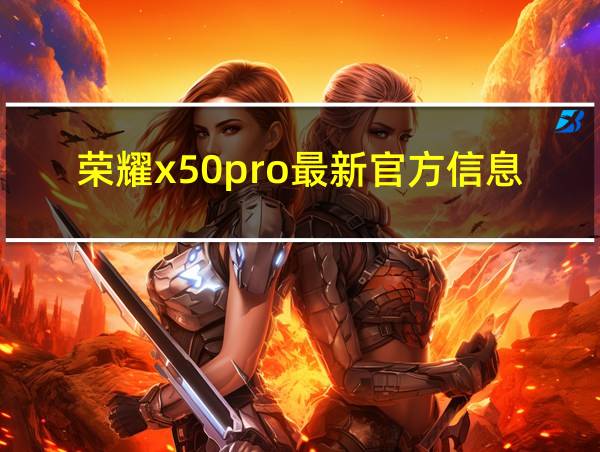 荣耀x50pro最新官方信息的相关图片