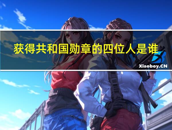 获得共和国勋章的四位人是谁的相关图片