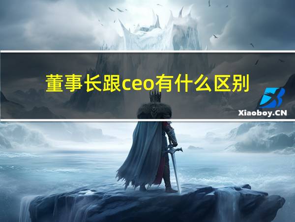 董事长跟ceo有什么区别的相关图片