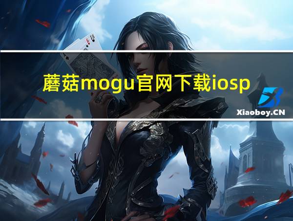 蘑菇mogu官网下载iosp的相关图片