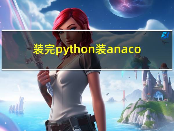 装完python装anaconda的相关图片