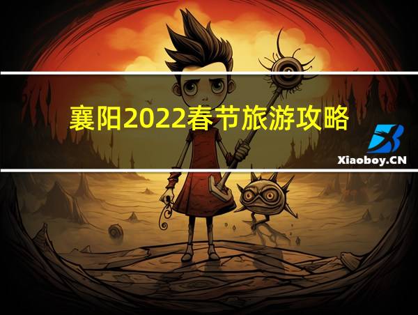 襄阳2022春节旅游攻略