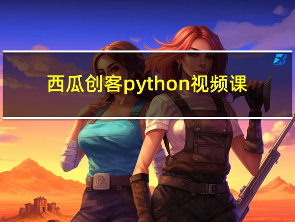 西瓜创客python视频课的相关图片