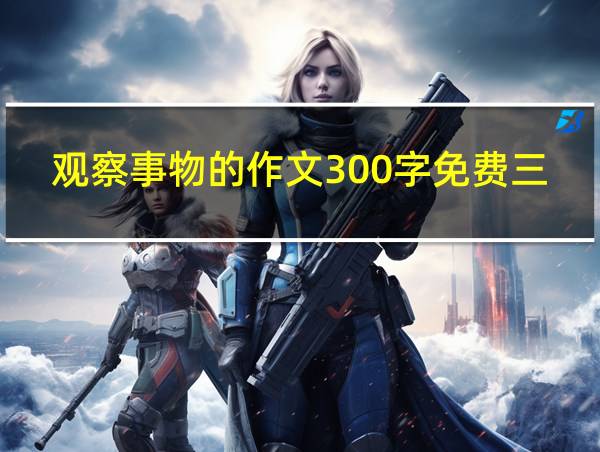 观察事物的作文300字免费三年级的相关图片