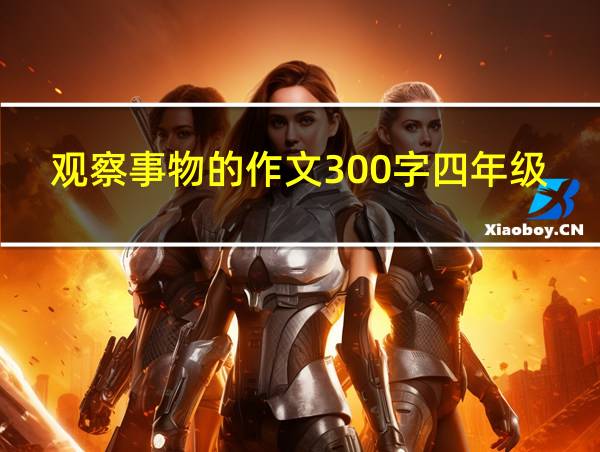 观察事物的作文300字四年级作文的相关图片