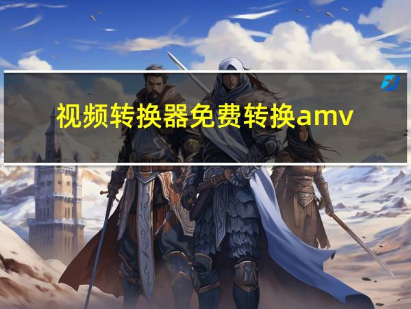 视频转换器免费转换amv的相关图片