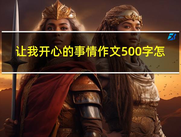 让我开心的事情作文500字怎么写的相关图片