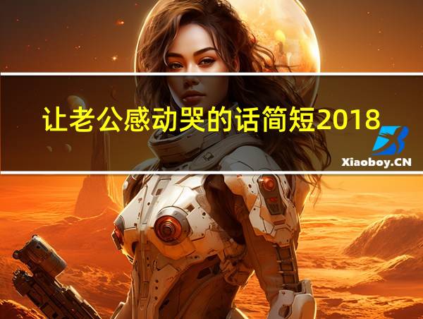 让老公感动哭的话简短2018的相关图片