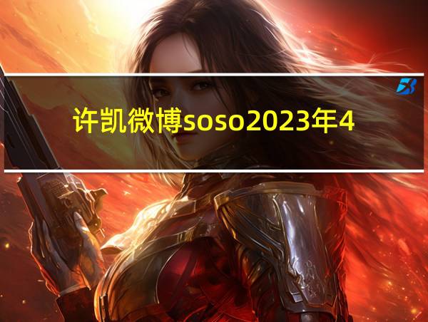 许凯微博soso2023年4月份的相关图片