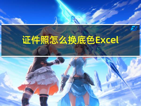 证件照怎么换底色Excel的相关图片